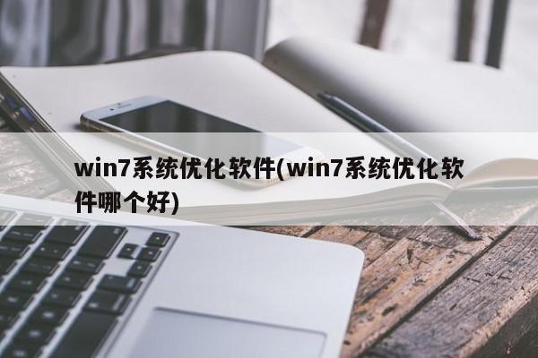 win7系统优化软件(win7系统优化软件哪个好)