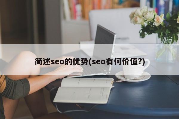 简述seo的优势(seo有何价值?)